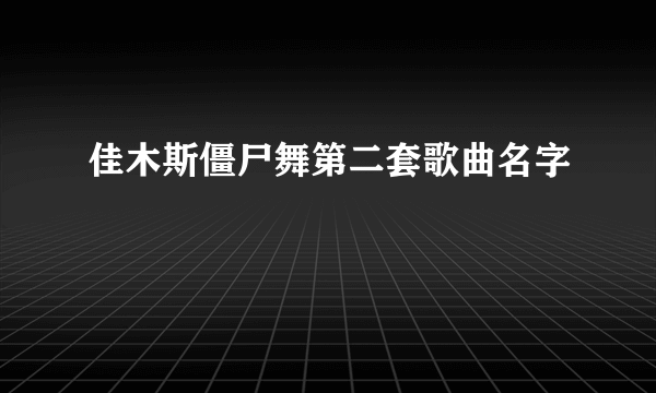 佳木斯僵尸舞第二套歌曲名字