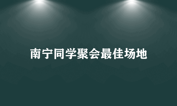 南宁同学聚会最佳场地