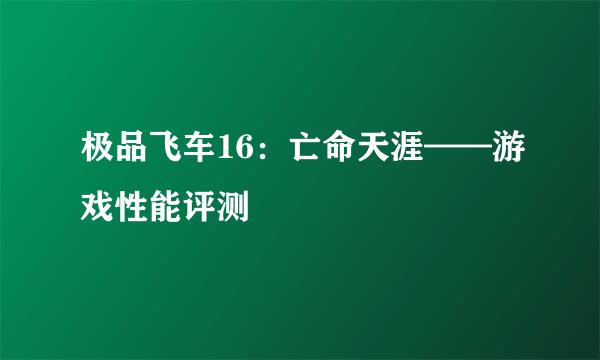 极品飞车16：亡命天涯——游戏性能评测