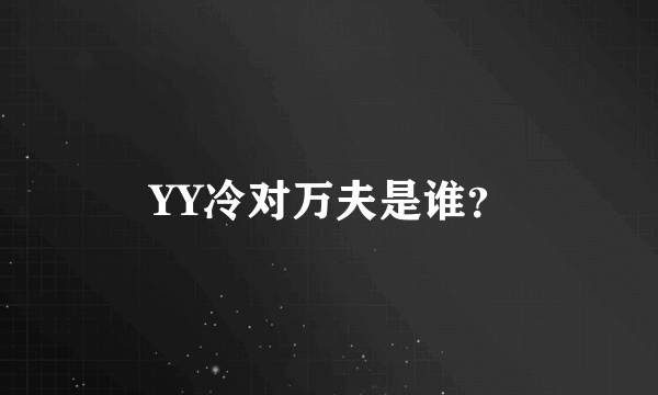 YY冷对万夫是谁？