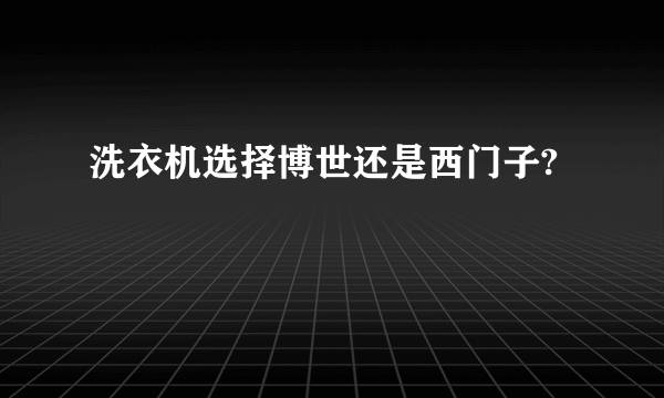 洗衣机选择博世还是西门子?