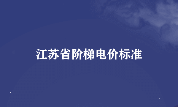 江苏省阶梯电价标准