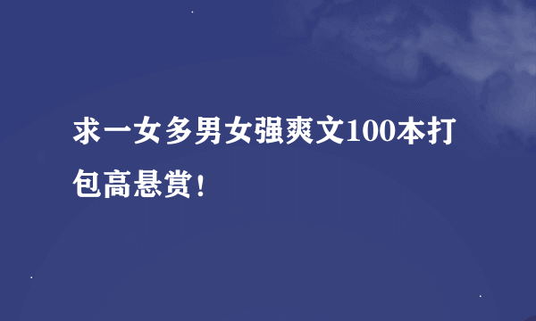 求一女多男女强爽文100本打包高悬赏！