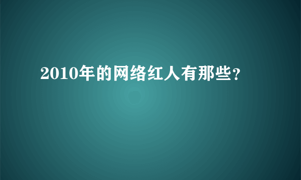 2010年的网络红人有那些？