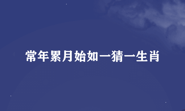 常年累月始如一猜一生肖