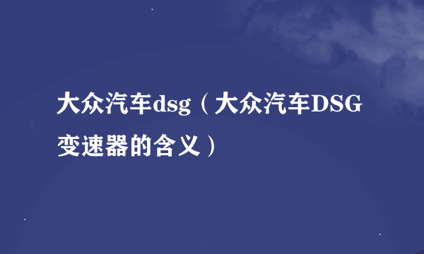 大众汽车dsg（大众汽车DSG变速器的含义）