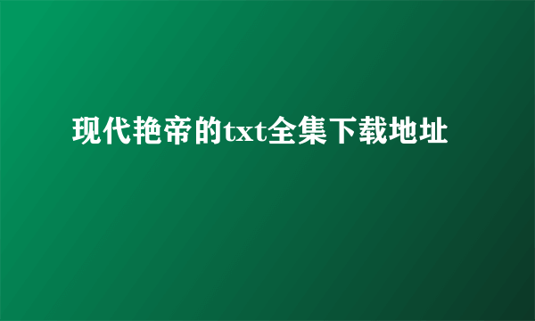 现代艳帝的txt全集下载地址