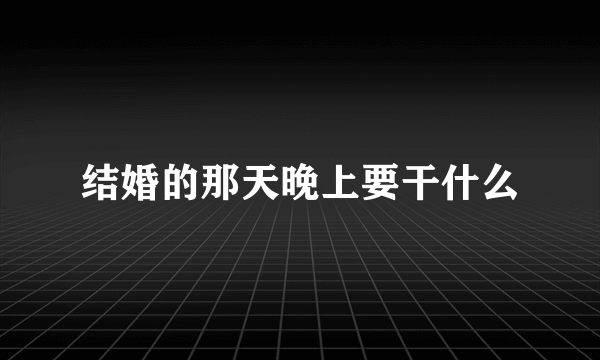 结婚的那天晚上要干什么