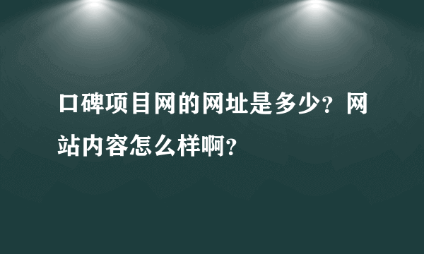 口碑项目网的网址是多少？网站内容怎么样啊？