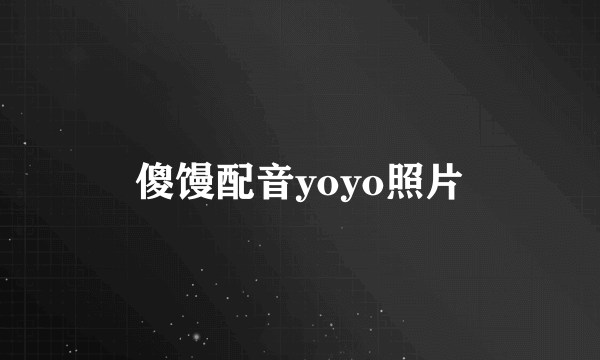 傻馒配音yoyo照片