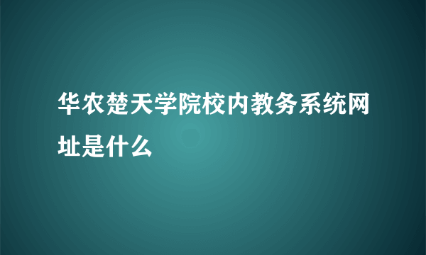 华农楚天学院校内教务系统网址是什么