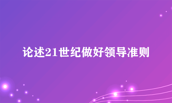 论述21世纪做好领导准则