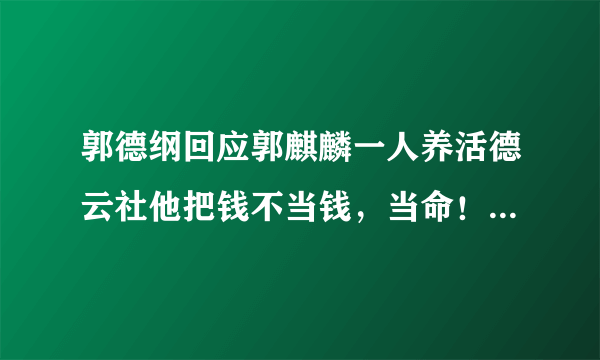 郭德纲回应郭麒麟一人养活德云社他把钱不当钱，当命！为什么这样说