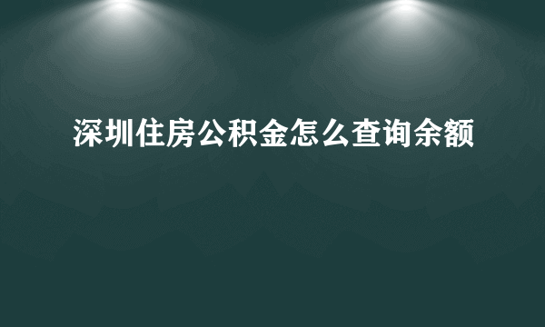 深圳住房公积金怎么查询余额