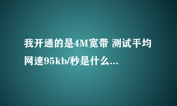 我开通的是4M宽带 测试平均网速95kb/秒是什么意思 我觉得我玩游戏速度不快啊