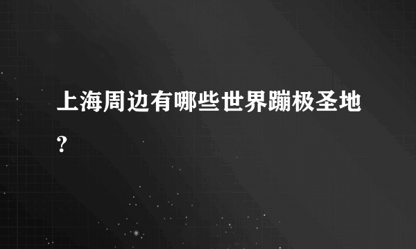 上海周边有哪些世界蹦极圣地？