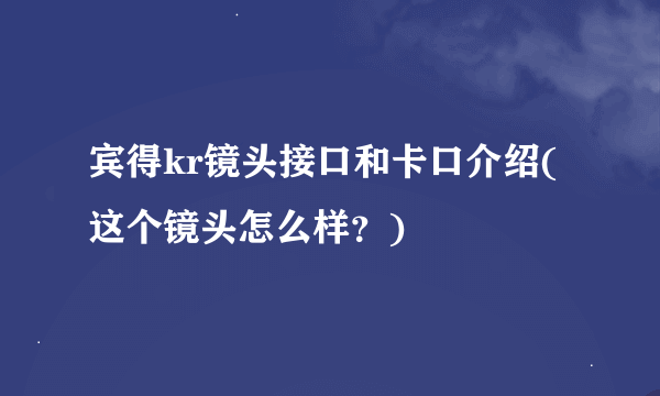 宾得kr镜头接口和卡口介绍(这个镜头怎么样？)