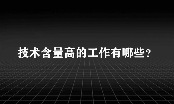 技术含量高的工作有哪些？