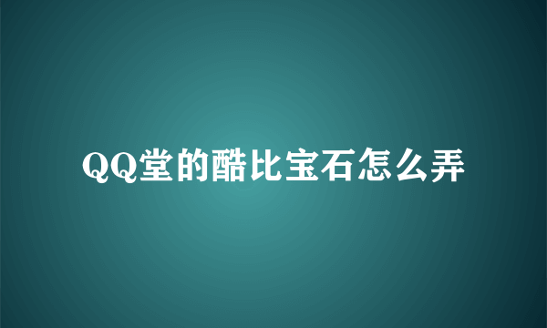 QQ堂的酷比宝石怎么弄