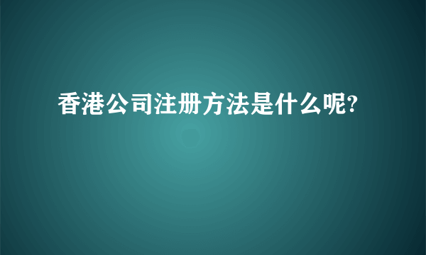 香港公司注册方法是什么呢?