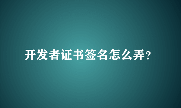 开发者证书签名怎么弄？