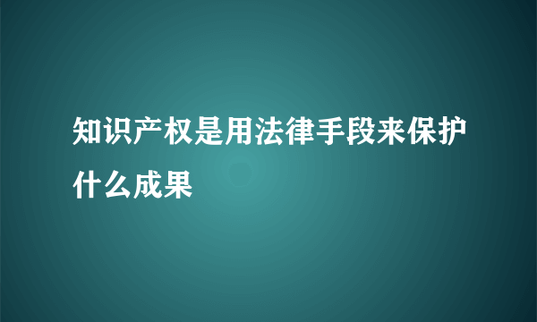 知识产权是用法律手段来保护什么成果