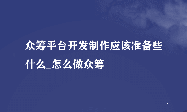 众筹平台开发制作应该准备些什么_怎么做众筹