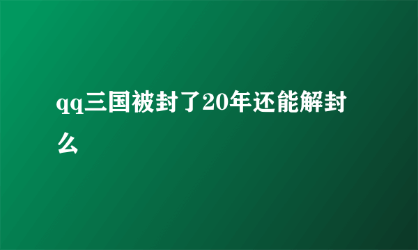 qq三国被封了20年还能解封么