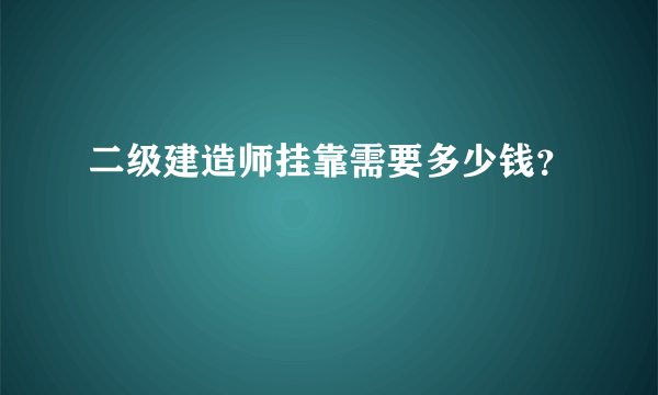 二级建造师挂靠需要多少钱？