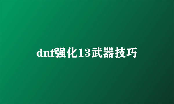 dnf强化13武器技巧