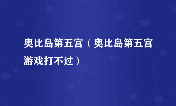 奥比岛第五宫（奥比岛第五宫游戏打不过）