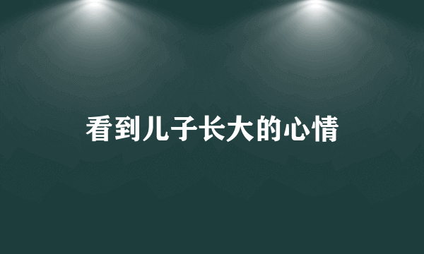 看到儿子长大的心情