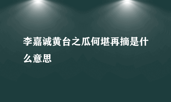 李嘉诚黄台之瓜何堪再摘是什么意思