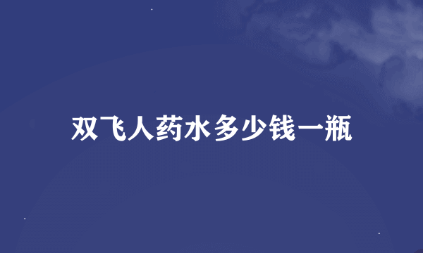 双飞人药水多少钱一瓶