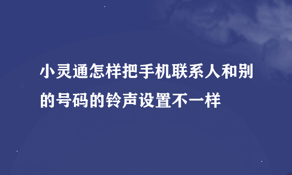 小灵通怎样把手机联系人和别的号码的铃声设置不一样