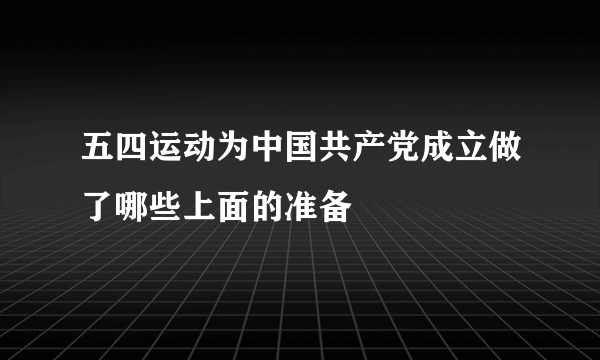 五四运动为中国共产党成立做了哪些上面的准备