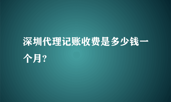 深圳代理记账收费是多少钱一个月?