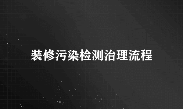 装修污染检测治理流程