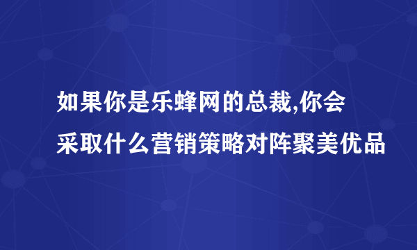 如果你是乐蜂网的总裁,你会采取什么营销策略对阵聚美优品