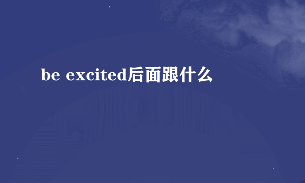 be excited后面跟什么