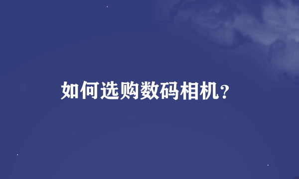 如何选购数码相机？