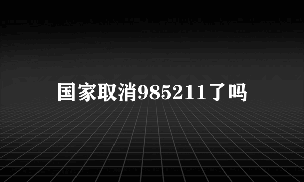 国家取消985211了吗