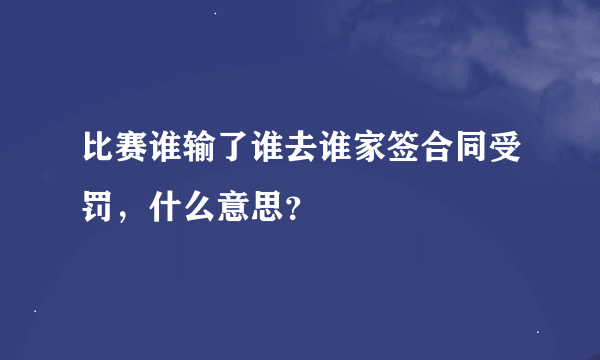 比赛谁输了谁去谁家签合同受罚，什么意思？