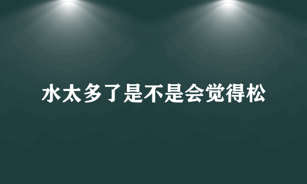 水太多了是不是会觉得松