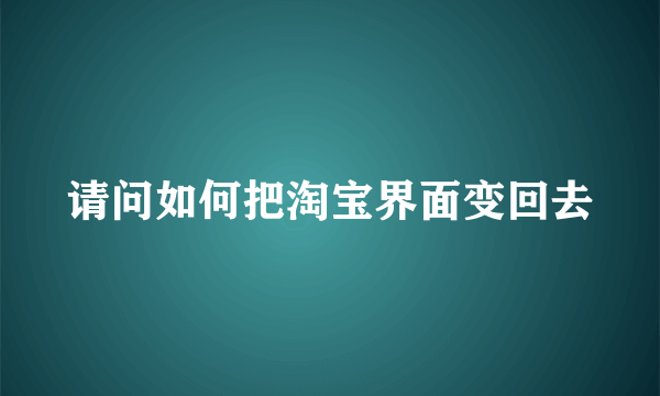 请问如何把淘宝界面变回去