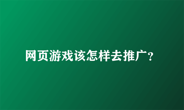 网页游戏该怎样去推广？