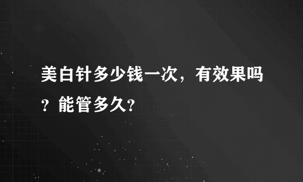 美白针多少钱一次，有效果吗？能管多久？