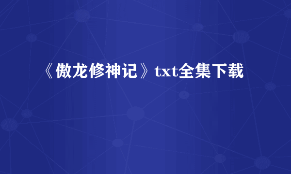 《傲龙修神记》txt全集下载