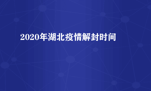 2020年湖北疫情解封时间