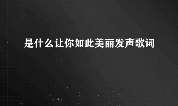 是什么让你如此美丽发声歌词